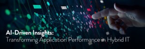 AI Driven Insights - Transforming Application Performance in Hybrid IT
